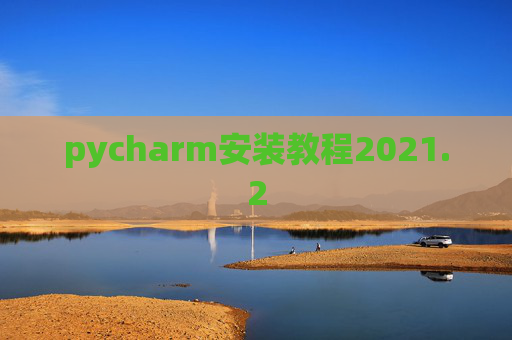 pycharm安装教程2021.2 pycharm安装教程2021.2
